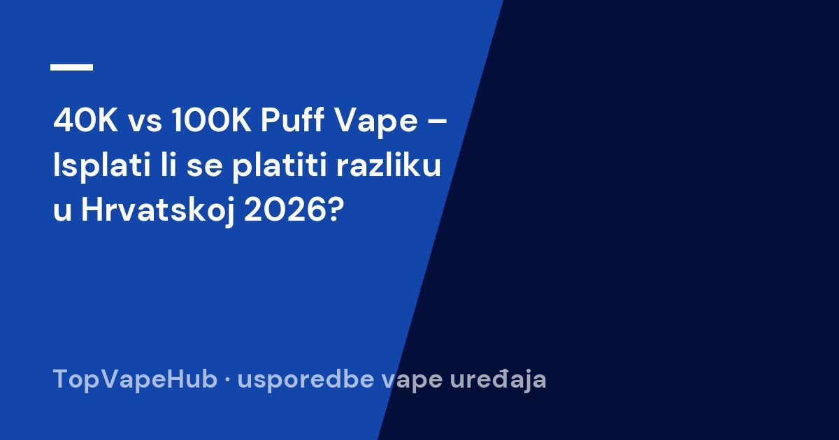 40K vs 100K Puff Vape – Isplati li se platiti razliku u Hrvatskoj 2026? 1 40K vs 100K Puff Vape – Isplati li se platiti razliku u Hrvatskoj 2026?